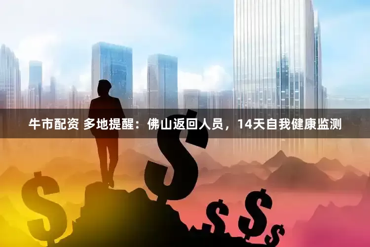 牛市配资 多地提醒：佛山返回人员，14天自我健康监测