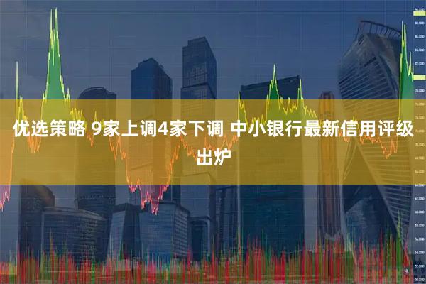 优选策略 9家上调4家下调 中小银行最新信用评级出炉