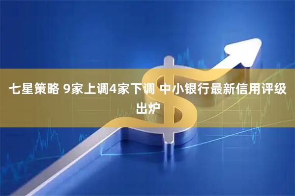 七星策略 9家上调4家下调 中小银行最新信用评级出炉