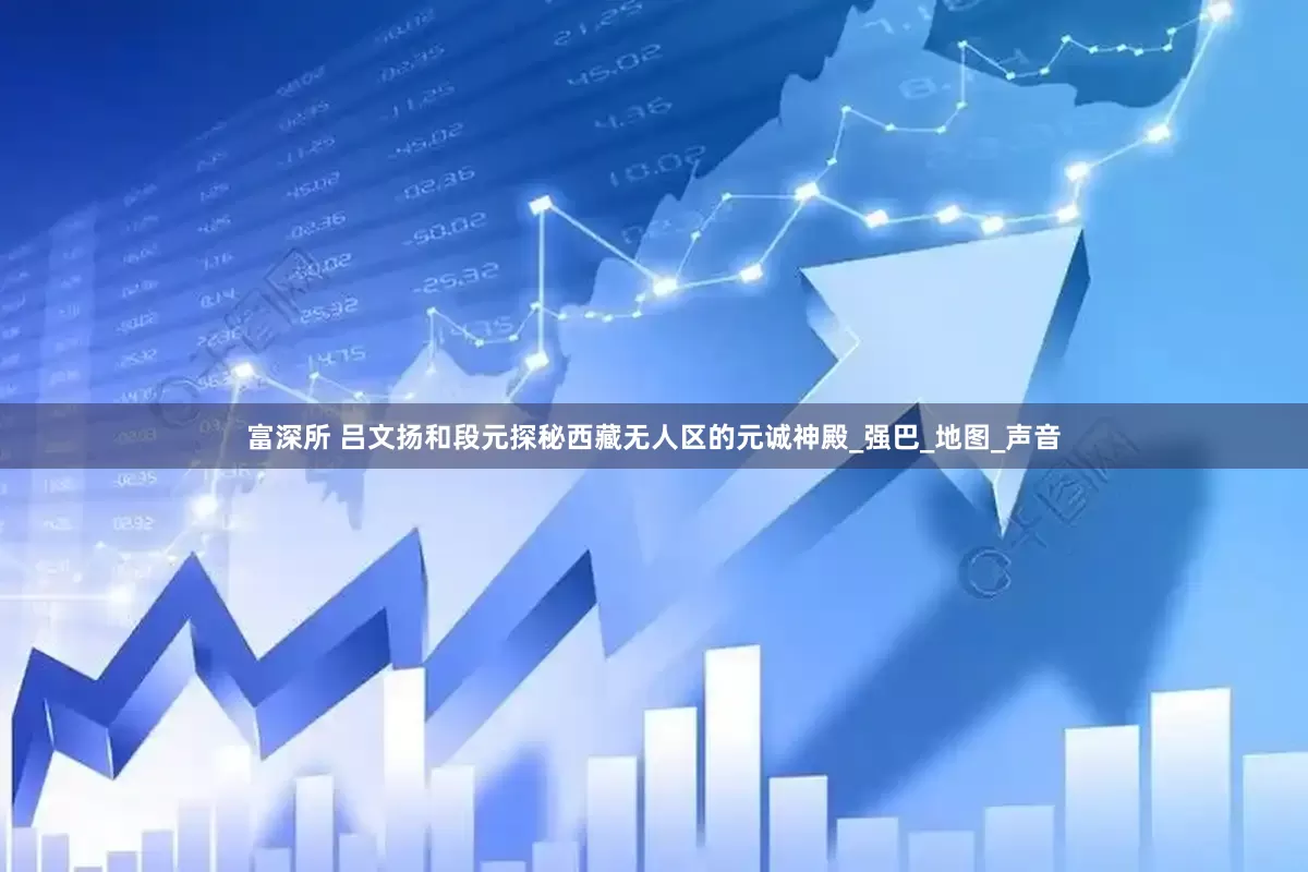 富深所 吕文扬和段元探秘西藏无人区的元诚神殿_强巴_地图_声音