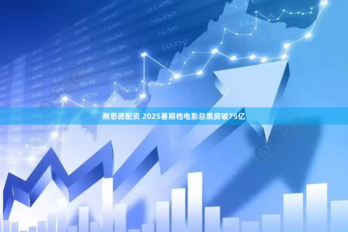 耐思徳配资 2025暑期档电影总票房破75亿