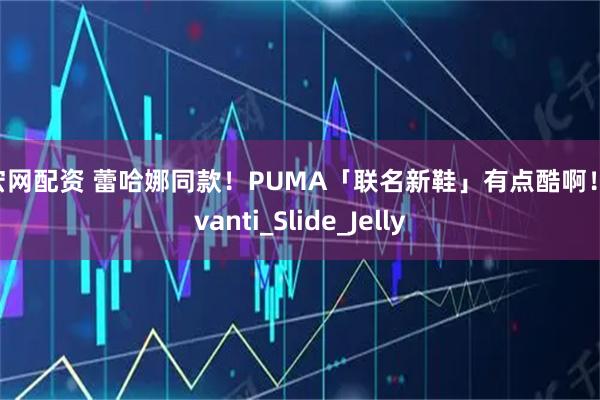 长宏网配资 蕾哈娜同款！PUMA「联名新鞋」有点酷啊！_Avanti_Slide_Jelly