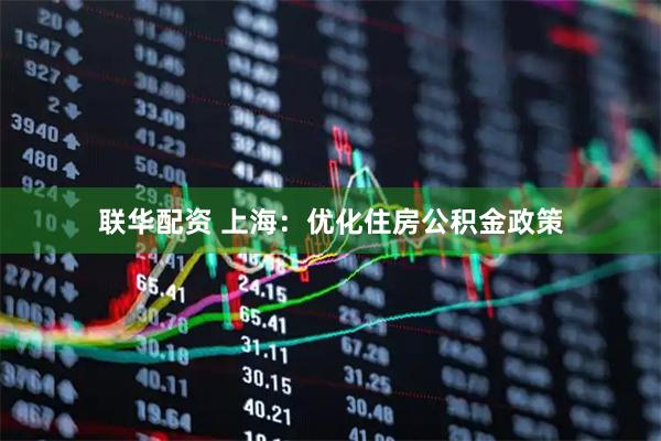 联华配资 上海：优化住房公积金政策