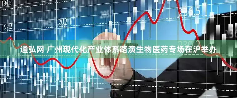 通弘网 广州现代化产业体系路演生物医药专场在沪举办