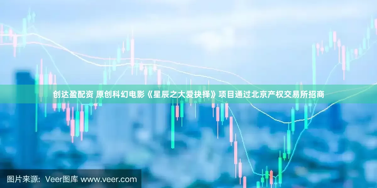 创达盈配资 原创科幻电影《星辰之大爱抉择》项目通过北京产权交易所招商