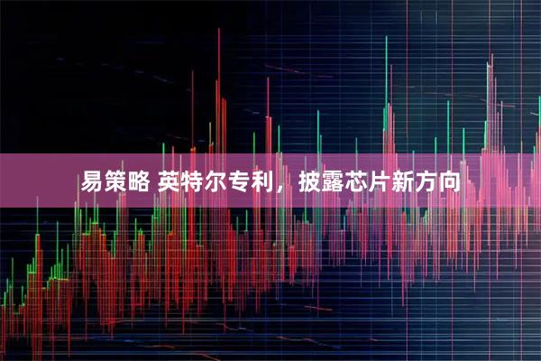 易策略 英特尔专利，披露芯片新方向