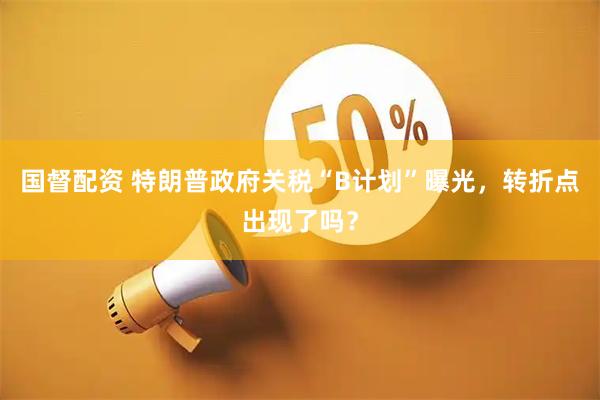 国督配资 特朗普政府关税“B计划”曝光，转折点出现了吗？