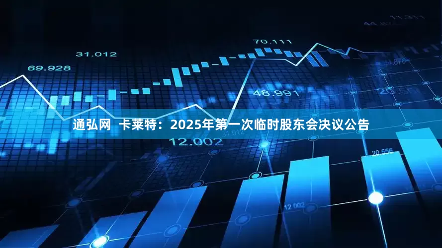 通弘网  卡莱特：2025年第一次临时股东会决议公告