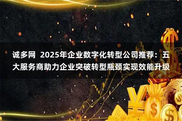 诚多网  2025年企业数字化转型公司推荐：五大服务商助力企业突破转型瓶颈实现效能升级