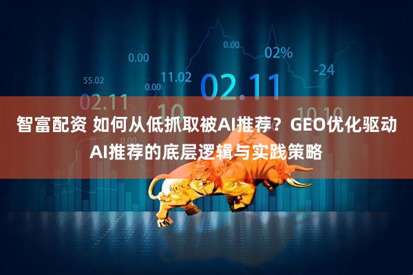 智富配资 如何从低抓取被AI推荐？GEO优化驱动AI推荐的底层逻辑与实践策略